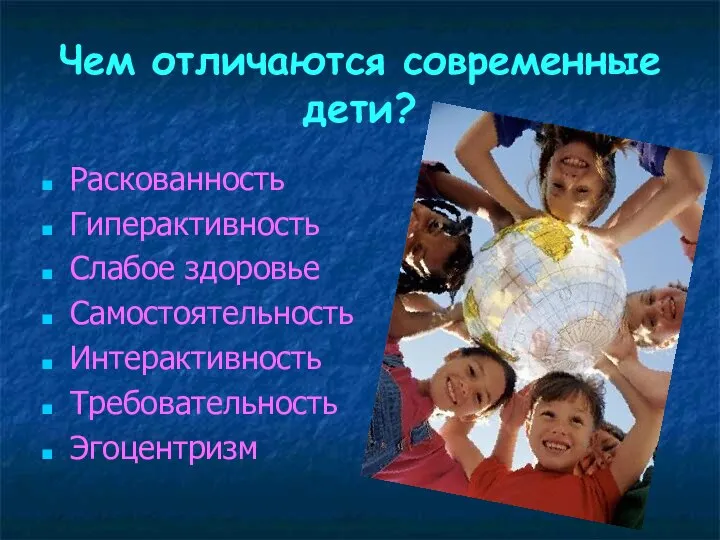 Чем отличаются современные дети? Раскованность Гиперактивность Слабое здоровье Самостоятельность Интерактивность Требовательность Эгоцентризм