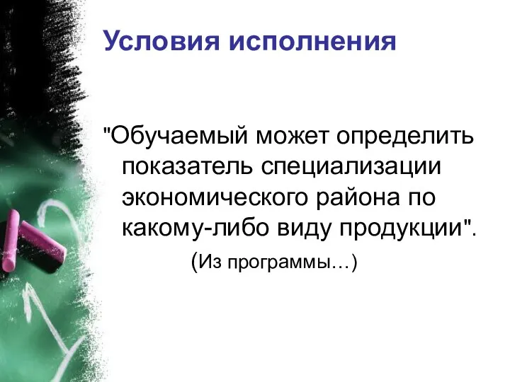 Условия исполнения "Обучаемый может определить показатель специализации экономического района по какому-либо виду продукции". (Из программы…)