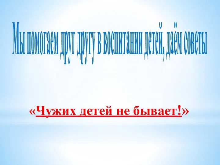 Мы помогаем друг другу в воспитании детей, даём советы «Чужих детей не бывает!»