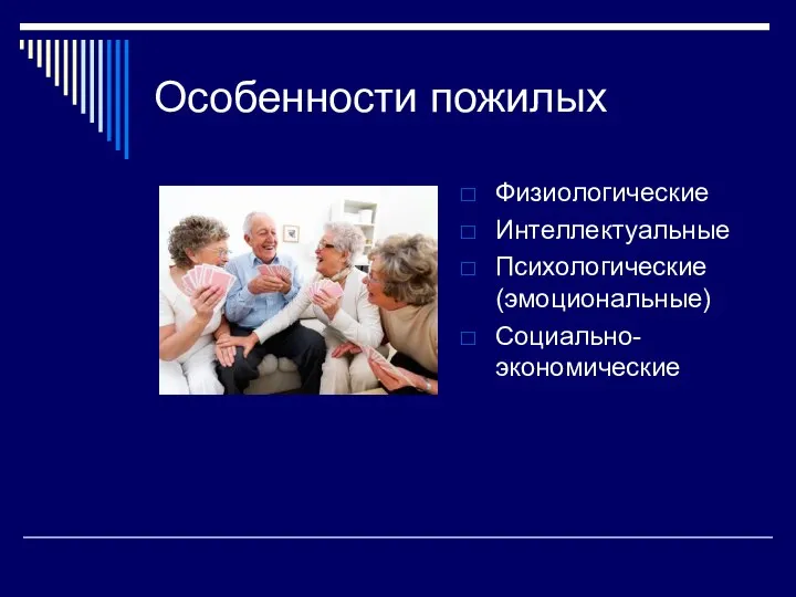 Особенности пожилых Физиологические Интеллектуальные Психологические (эмоциональные) Социально-экономические