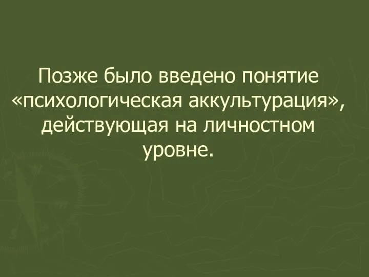 Позже было введено понятие «психологическая аккультурация», действующая на личностном уровне.