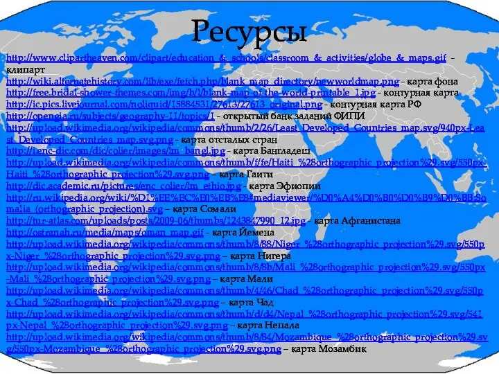 Ресурсы http://www.clipartheaven.com/clipart/education_&_schools/classroom_&_activities/globe_&_maps.gif - клипарт http://wiki.alternatehistory.com/lib/exe/fetch.php/blank_map_directory/newworldmap.png - карта фона http://free.bridal-shower-themes.com/img/b/l/blank-map-of-the-world-printable_1.jpg - контурная
