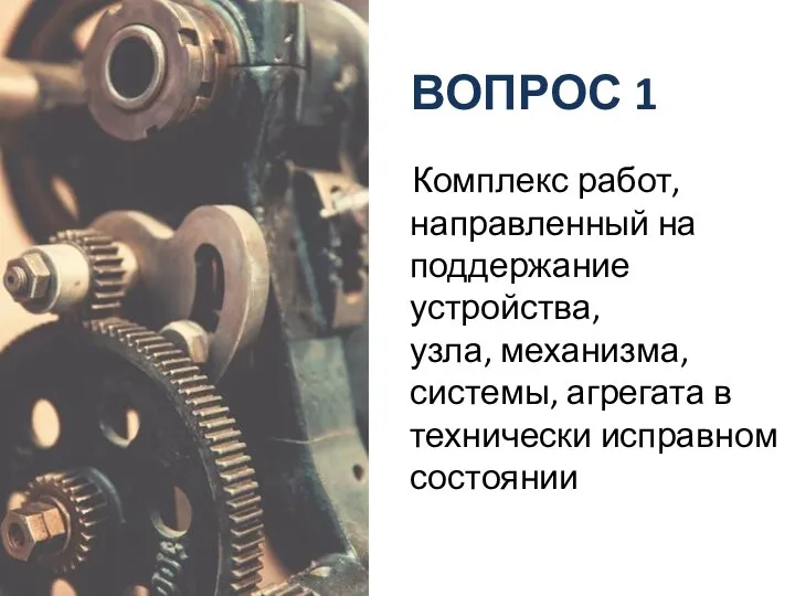 ВОПРОС 1 Комплекс работ, направленный на поддержание устройства, узла, механизма, системы, агрегата в технически исправном состоянии