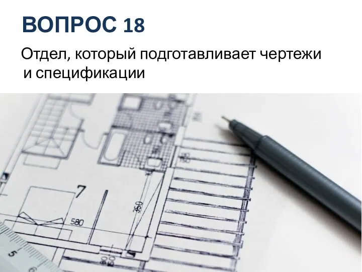 ВОПРОС 18 Отдел, который подготавливает чертежи и спецификации