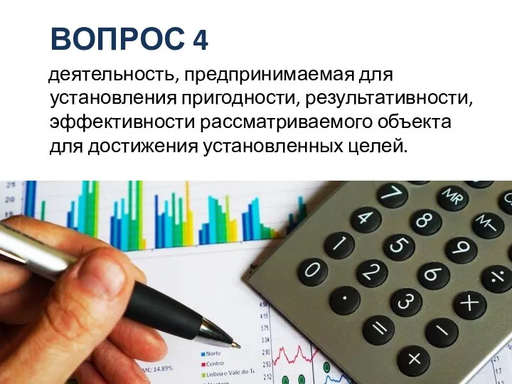 ВОПРОС 4 деятельность, предпринимаемая для установления пригодности, результативности, эффективности рассматриваемого объекта для достижения установленных целей.