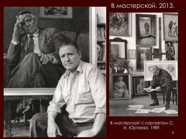 В мастерской с портретом С. И. Юртаева. 1989. В мастерской. 2013.