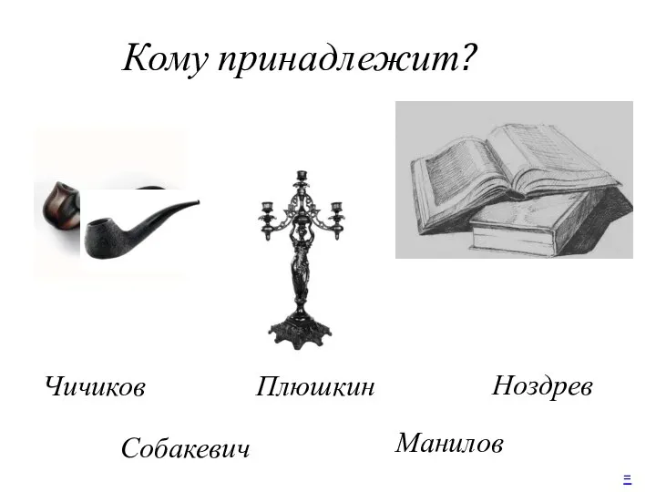 Кому принадлежит? Чичиков Манилов Ноздрев Собакевич Плюшкин =