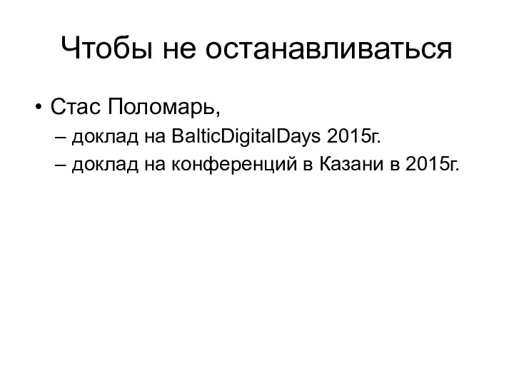 Чтобы не останавливаться Стас Поломарь, доклад на BalticDigitalDays 2015г. доклад на конференций в Казани в 2015г.