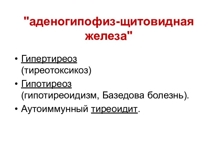 "аденогипофиз-щитовидная железа" Гипертиреоз (тиреотоксикоз) Гипотиреоз (гипотиреоидизм, Базедова болезнь). Аутоиммунный тиреоидит.