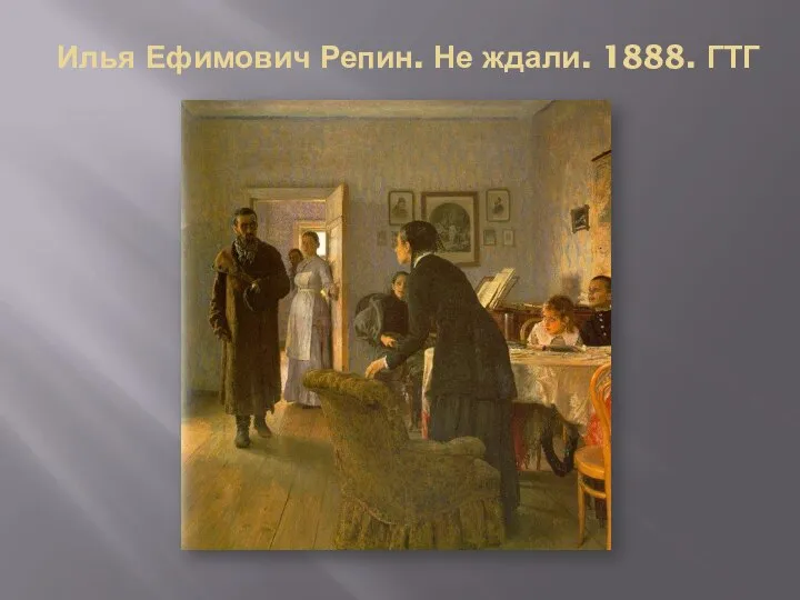 Илья Ефимович Репин. Не ждали. 1888. ГТГ