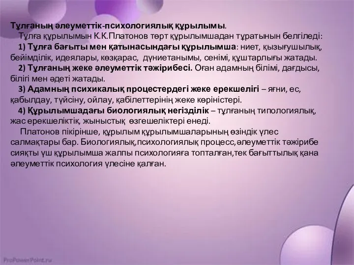 Тұлғаның әлеуметтік-психологиялық құрылымы. Тұлға құрылымын К.К.Платонов төрт құрылымшадан тұратынын белгіледі: 1)