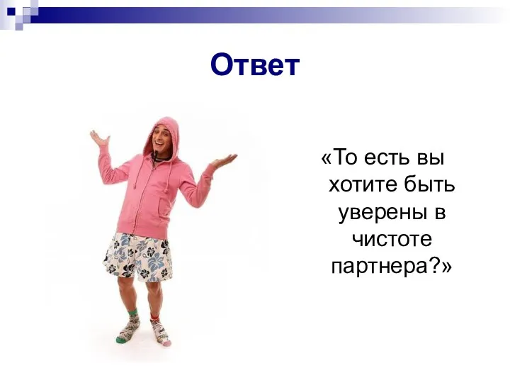 «То есть вы хотите быть уверены в чистоте партнера?» Ответ