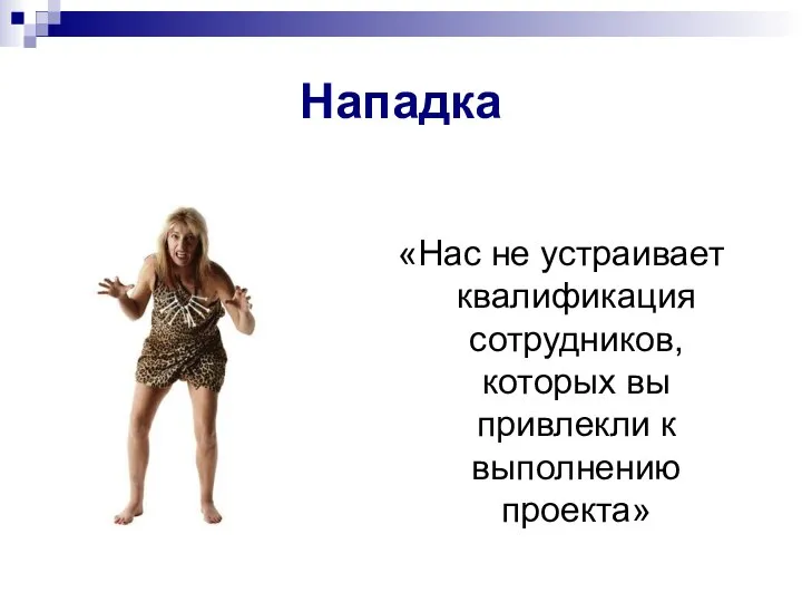 «Нас не устраивает квалификация сотрудников, которых вы привлекли к выполнению проекта» Нападка