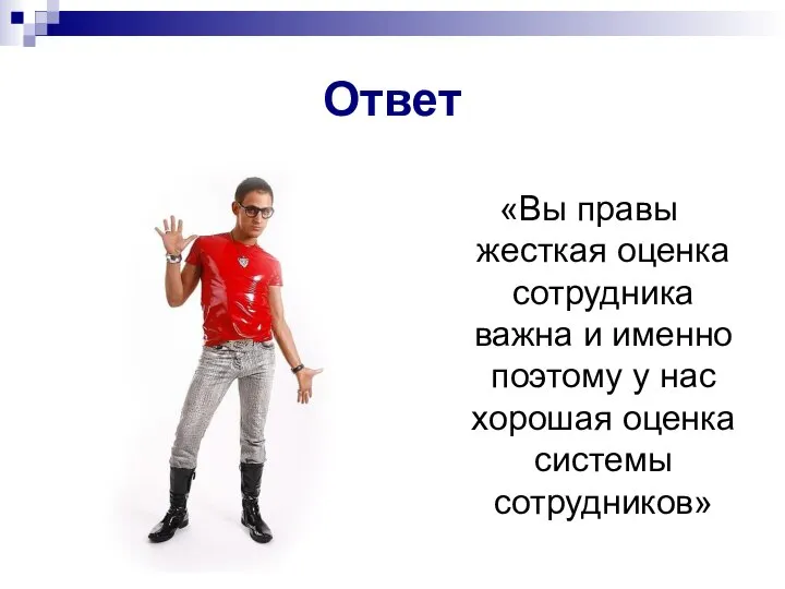 «Вы правы жесткая оценка сотрудника важна и именно поэтому у нас хорошая оценка системы сотрудников» Ответ