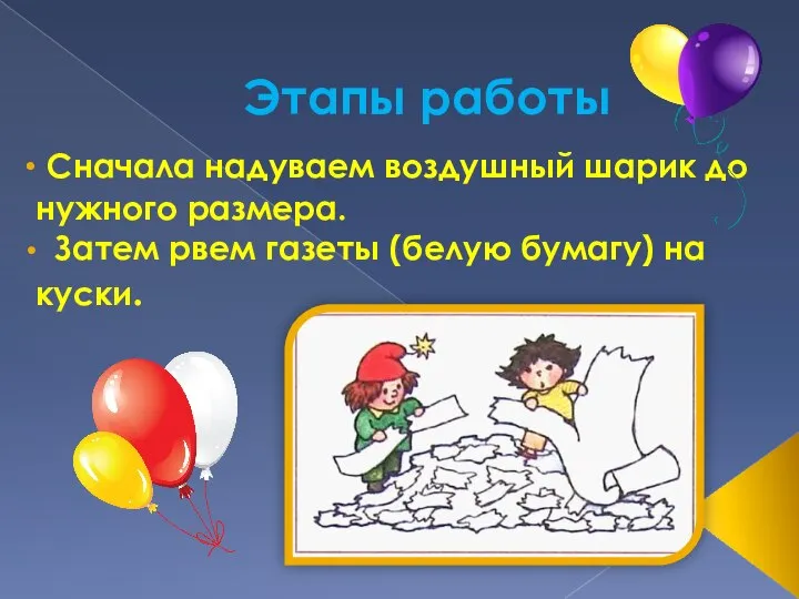 Этапы работы Сначала надуваем воздушный шарик до нужного размера. Затем рвем газеты (белую бумагу) на куски.