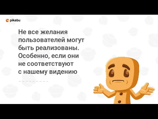 Не все желания пользователей могут быть реализованы. Особенно, если они не соответствуют с нашему видению