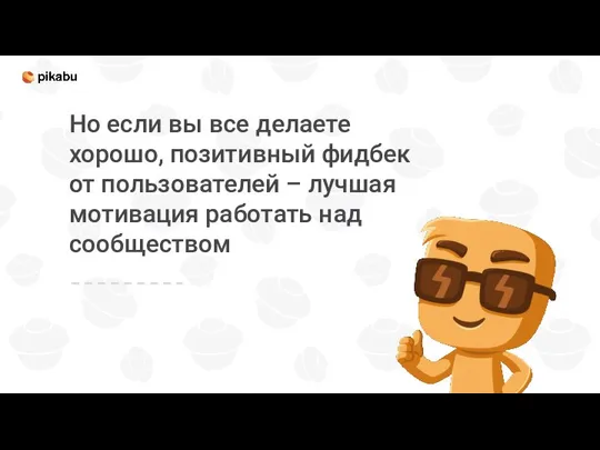 Но если вы все делаете хорошо, позитивный фидбек от пользователей – лучшая мотивация работать над сообществом