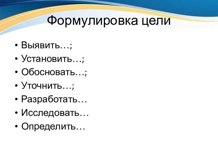 Формулировка цели Выявить…; Установить…; Обосновать…; Уточнить…; Разработать… Исследовать… Определить…