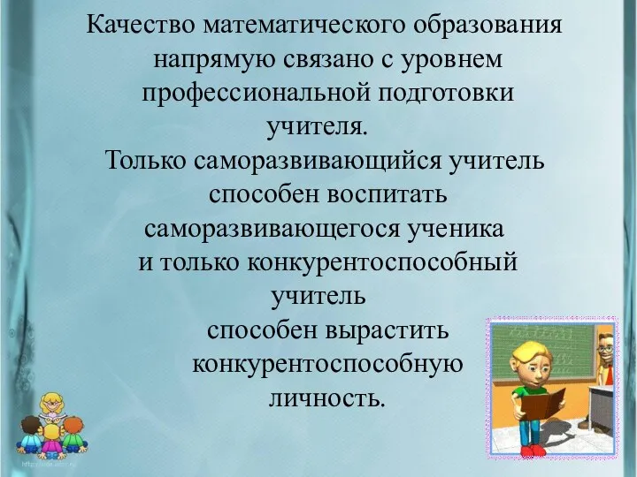 Качество математического образования напрямую связано с уровнем профессиональной подготовки учителя. Только