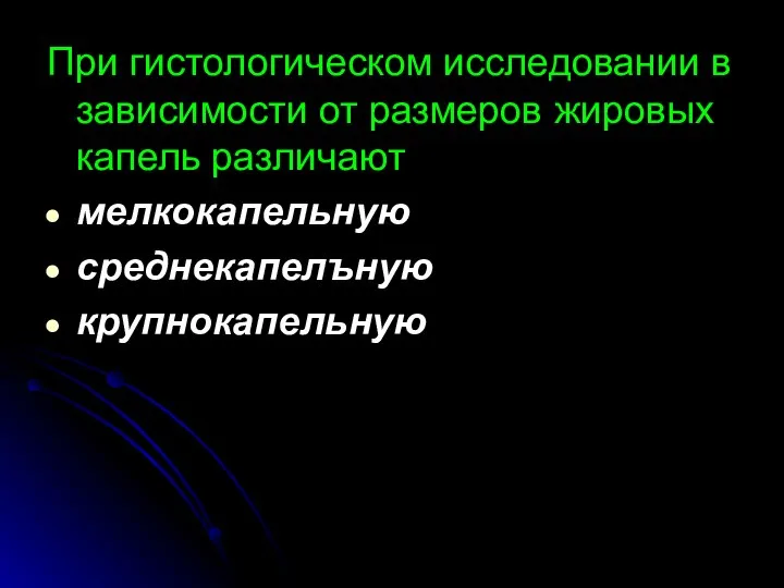 При гистологическом исследовании в зависимости от размеров жировых капель различают мелкокапельную среднекапелъную крупнокапельную