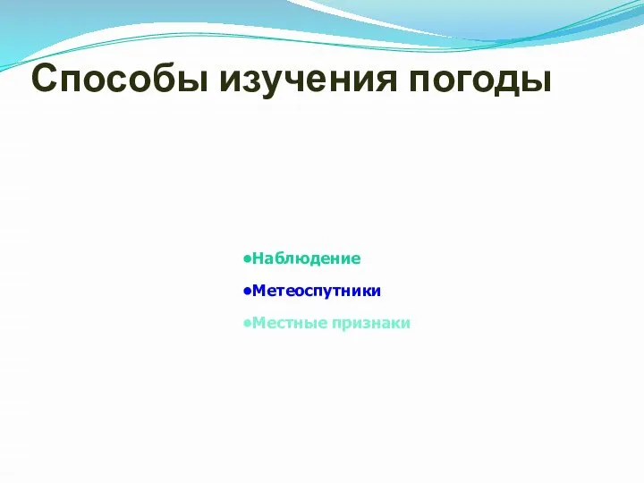 Способы изучения погоды Наблюдение Метеоспутники Местные признаки