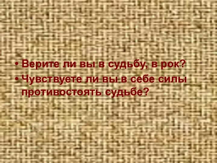 Верите ли вы в судьбу, в рок? Чувствуете ли вы в себе силы противостоять судьбе?