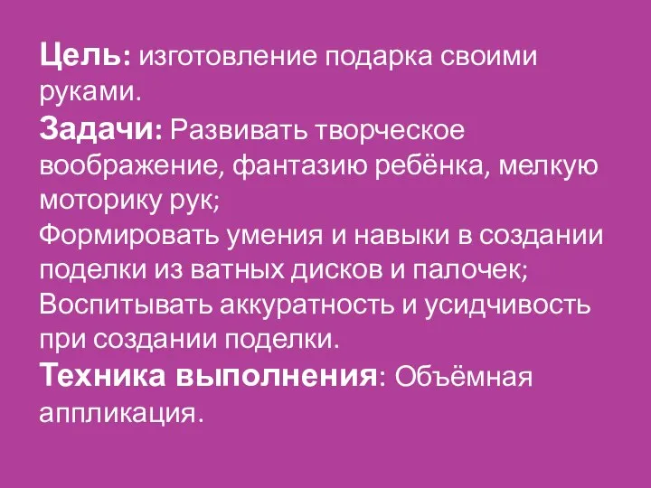 Цель: изготовление подарка своими руками. Задачи: Развивать творческое воображение, фантазию ребёнка,