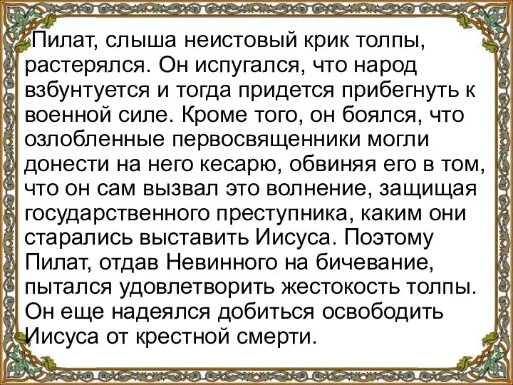 Пилат, слыша неистовый крик толпы, растерялся. Он испугался, что народ взбунтуется