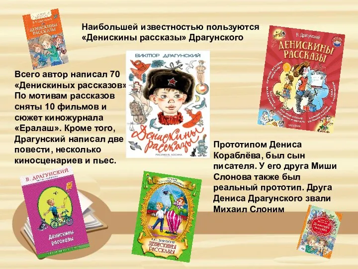 Наибольшей известностью пользуются «Денискины рассказы» Драгунского Прототипом Дениса Кораблёва, был сын