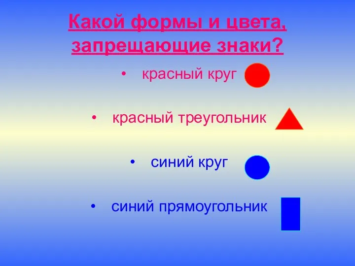 Какой формы и цвета, запрещающие знаки? красный круг красный треугольник синий круг синий прямоугольник