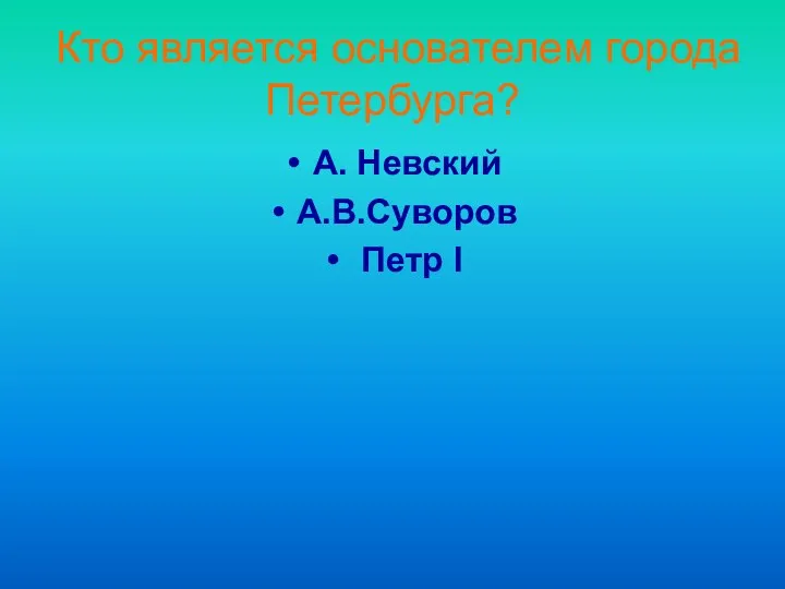 Кто является основателем города Петербурга? А. Невский А.В.Суворов Петр I