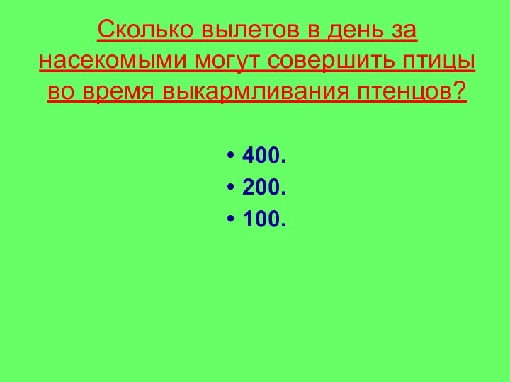 Сколько вылетов в день за насекомыми могут совершить птицы во время выкармливания птенцов? 400. 200. 100.