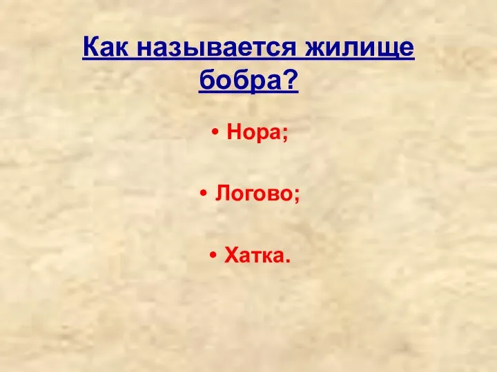 Как называется жилище бобра? Нора; Логово; Хатка.