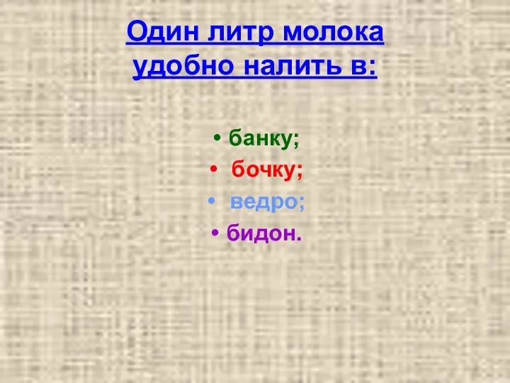 Один литр молока удобно налить в: банку; бочку; ведро; бидон.