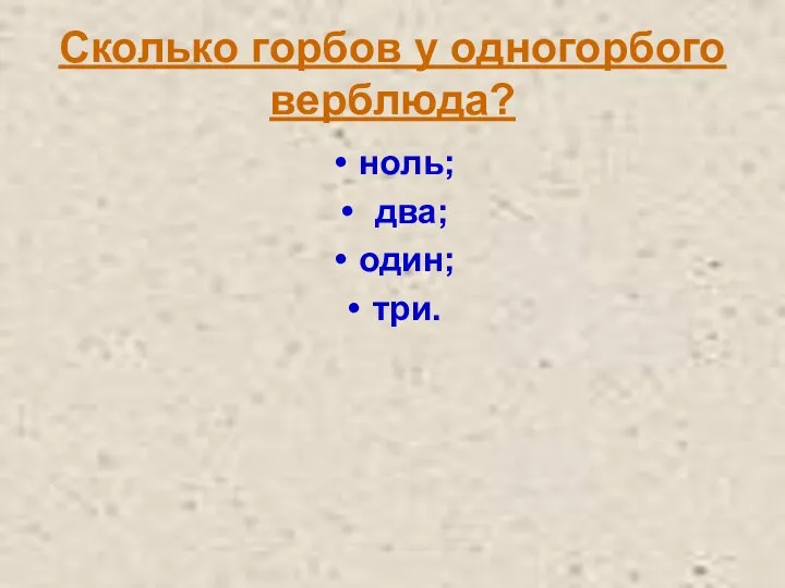 Сколько горбов у одногорбого верблюда? ноль; два; один; три.