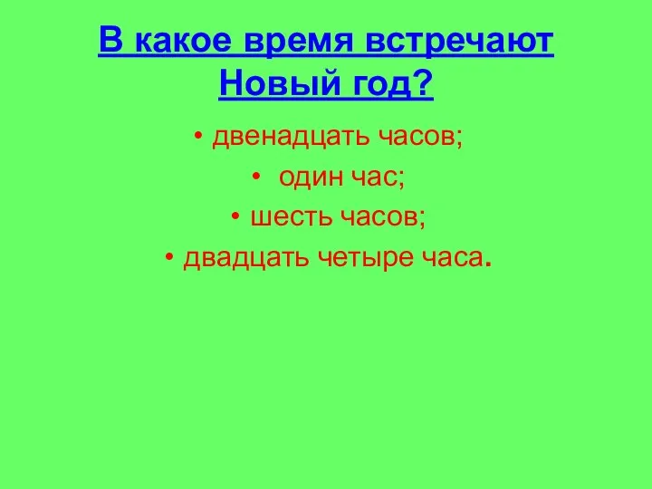 В какое время встречают Новый год? двенадцать часов; один час; шесть часов; двадцать четыре часа.