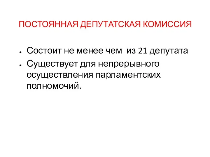 ПОСТОЯННАЯ ДЕПУТАТСКАЯ КОМИССИЯ Состоит не менее чем из 21 депутата Существует для непрерывного осуществления парламентских полномочий.