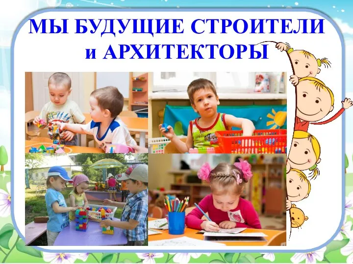 МЫ БУДУЩИЕ СТРОИТЕЛИ и АРХИТЕКТОРЫ