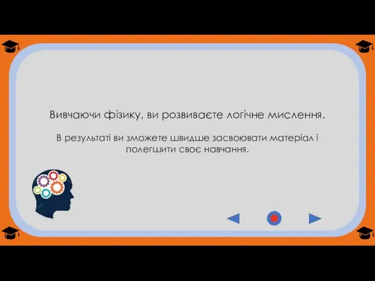 Вивчаючи фізику, ви розвиваєте логічне мислення. В результаті ви зможете швидше