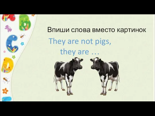 Впиши слова вместо картинок They are not pigs, they are …