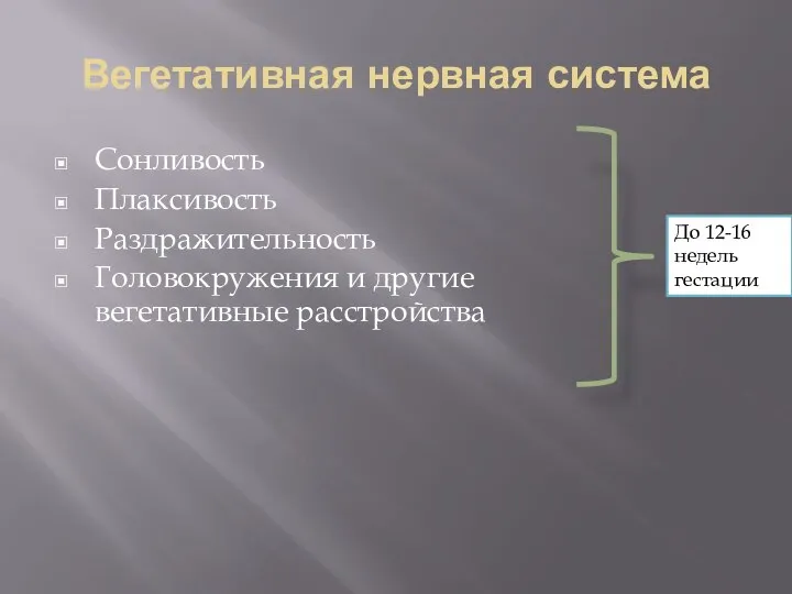 Вегетативная нервная система Сонливость Плаксивость Раздражительность Головокружения и другие вегетативные расстройства До 12-16 недель гестации