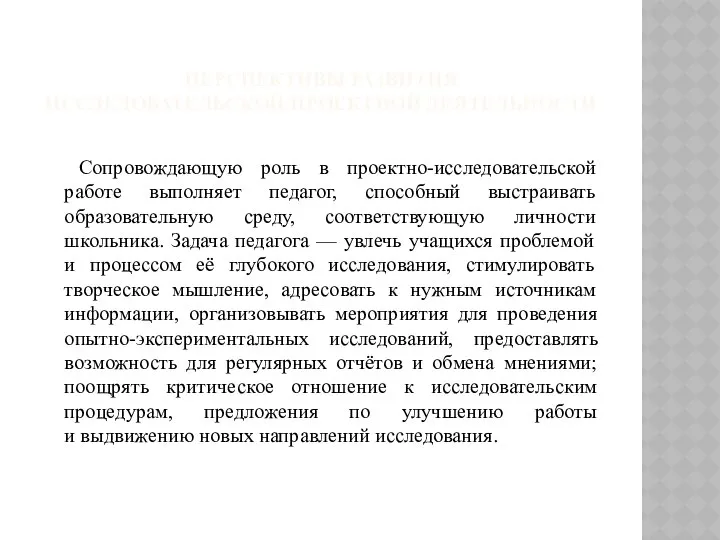 ПЕРСПЕКТИВЫ РАЗВИТИЯ ИССЛЕДОВАТЕЛЬСКОЙ/ПРОЕКТНОЙ ДЕЯТЕЛЬНОСТИ Сопровождающую роль в проектно-исследовательской работе выполняет педагог,