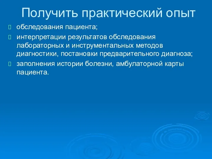 Получить практический опыт обследования пациента; интерпретации результатов обследования лабораторных и инструментальных