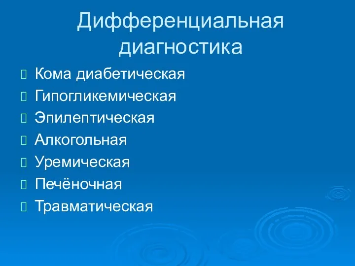 Дифференциальная диагностика Кома диабетическая Гипогликемическая Эпилептическая Алкогольная Уремическая Печёночная Травматическая