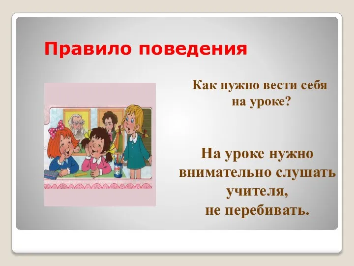 Правило поведения Как нужно вести себя на уроке? На уроке нужно внимательно слушать учителя, не перебивать.