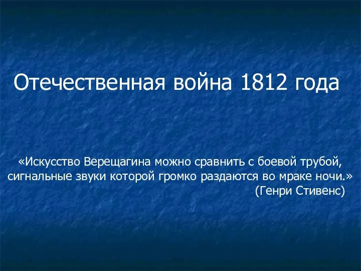 Отечественная война 1812 года «Искусство Верещагина можно сравнить с боевой трубой,