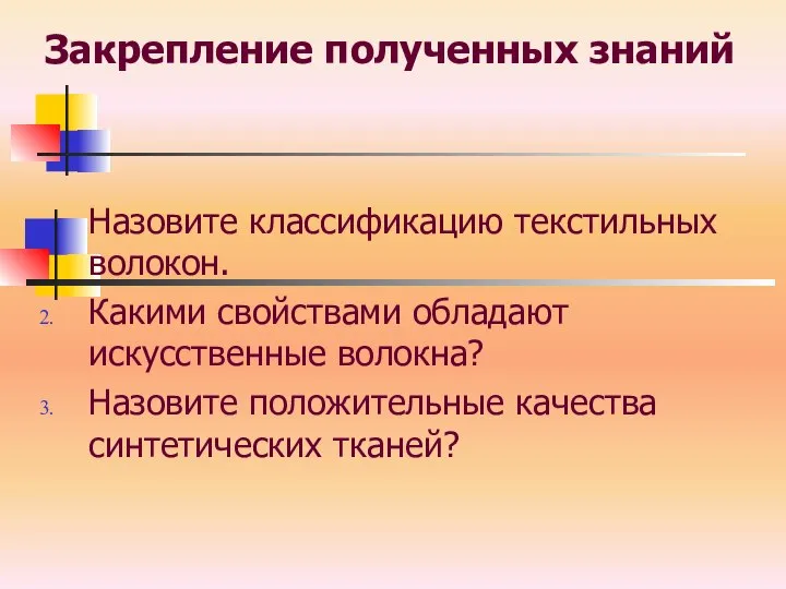 Закрепление полученных знаний Назовите классификацию текстильных волокон. Какими свойствами обладают искусственные