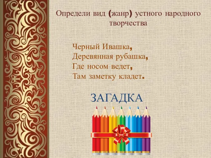 Определи вид (жанр) устного народного творчества Черный Ивашка, Деревянная рубашка, Где