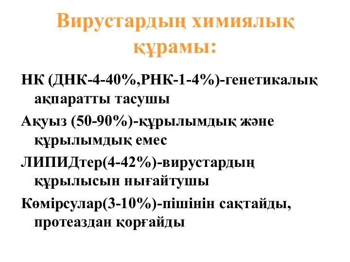 Вирустардың химиялық құрамы: НК (ДНК-4-40%,РНК-1-4%)-генетикалық ақпаратты тасушы Ақуыз (50-90%)-құрылымдық және құрылымдық