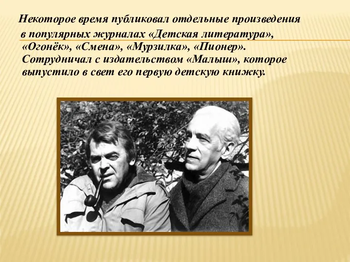 Некоторое время публиковал отдельные произведения в популярных журналах «Детская литература», «Огонёк»,